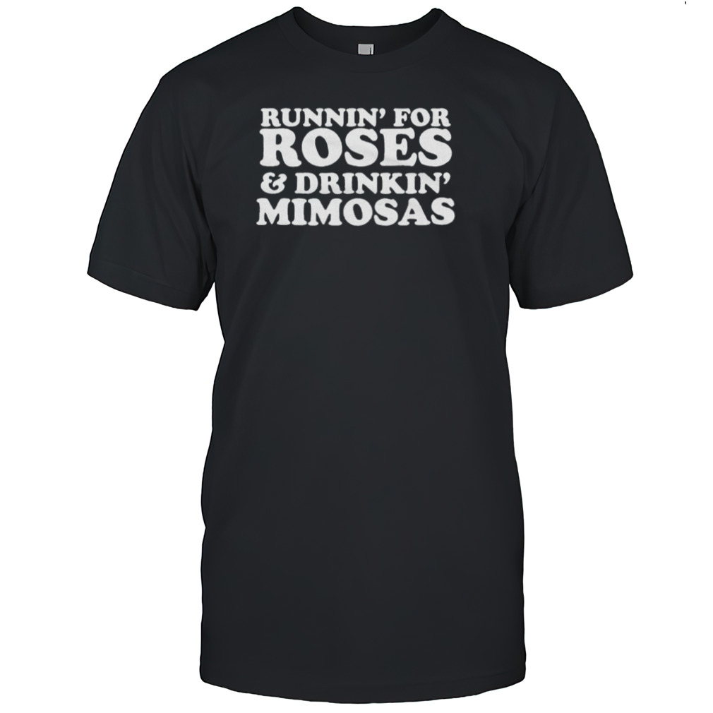 Runnin’ for roses and drinkin’ mimosas shirt