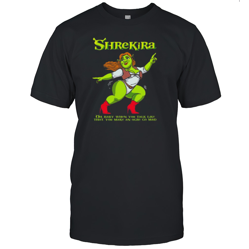 Shrekira Oh Baby When You Talk Like That You Make An Ogre Go Mad Shirt