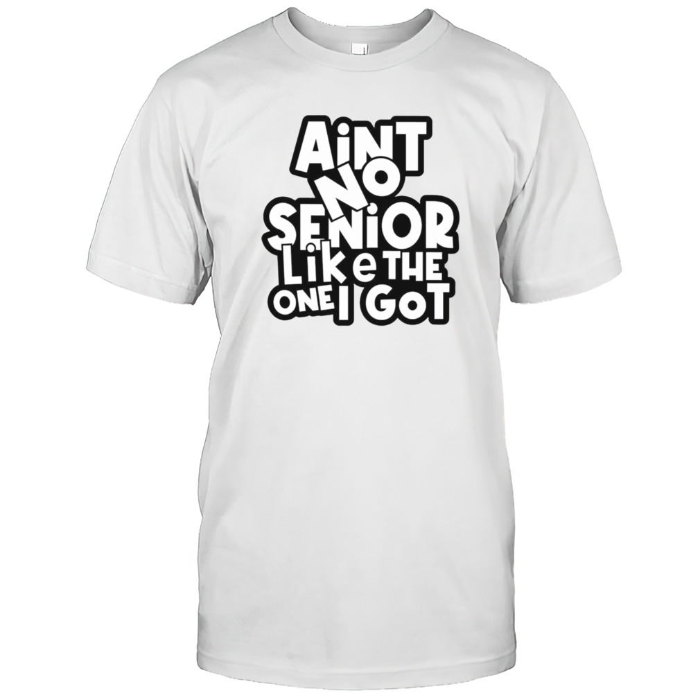 Ain’t no senior like the one got shirt