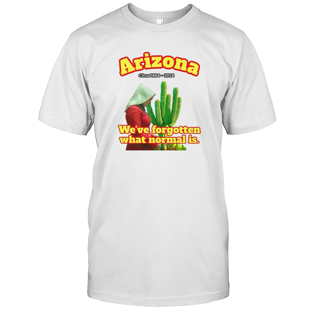 Arizona 1864 we’ve forgotten what normal is shirt