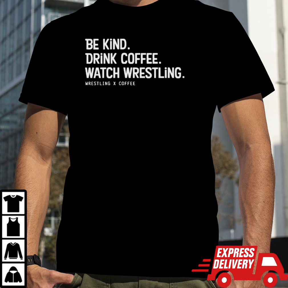 Be kind drink coffee watch wrestling shirt