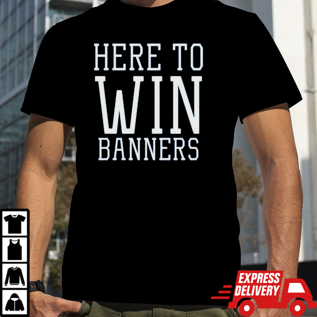 Here to win banners shirt