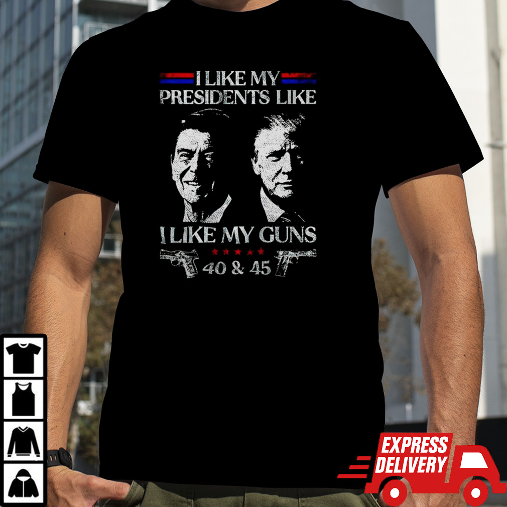 I like presidents like I like my guns 40 & 45 shirt