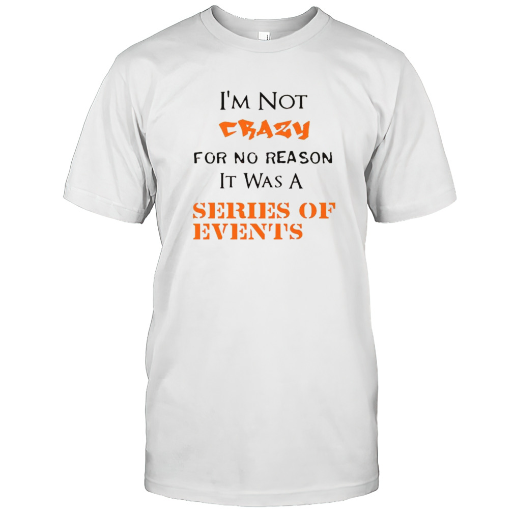 I’m not crazy for no reason it was a series of events shirt
