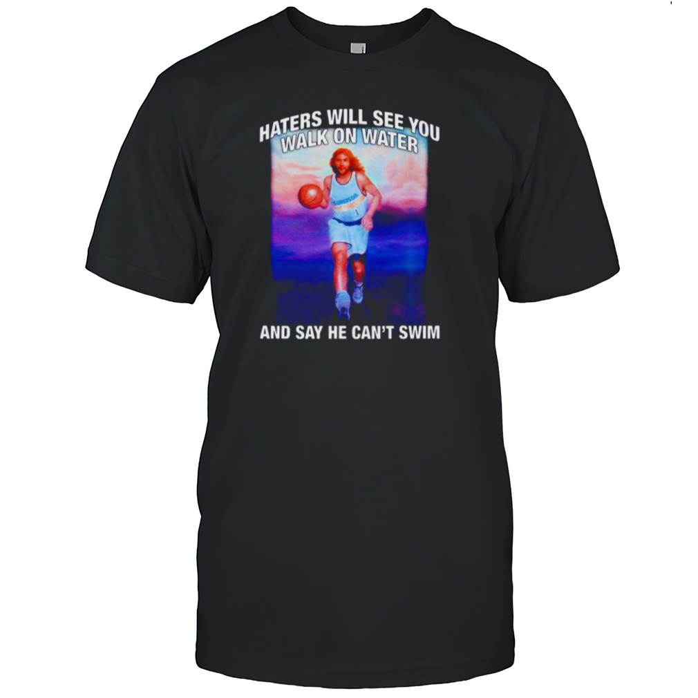Jesus haters will see you walk on water and say he can’t swim shirt