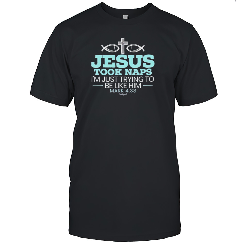 Jesus took naps I’m just trying to be like him mark 4 38 shirt