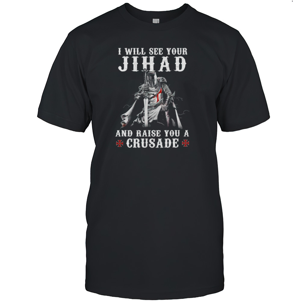 Jihad I Will See Your And Raise You A Crusade shirt