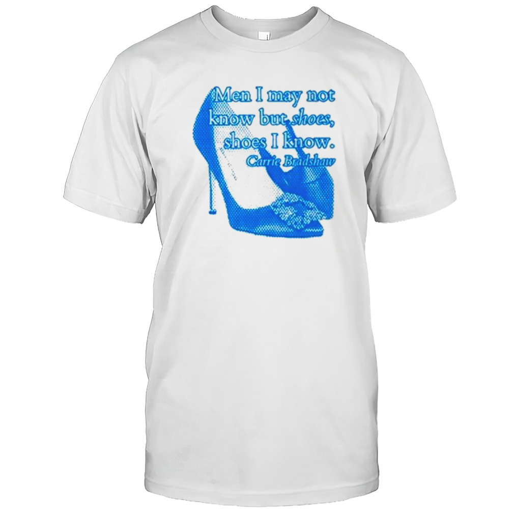 Men I May not know but shoes shoes I know shirt