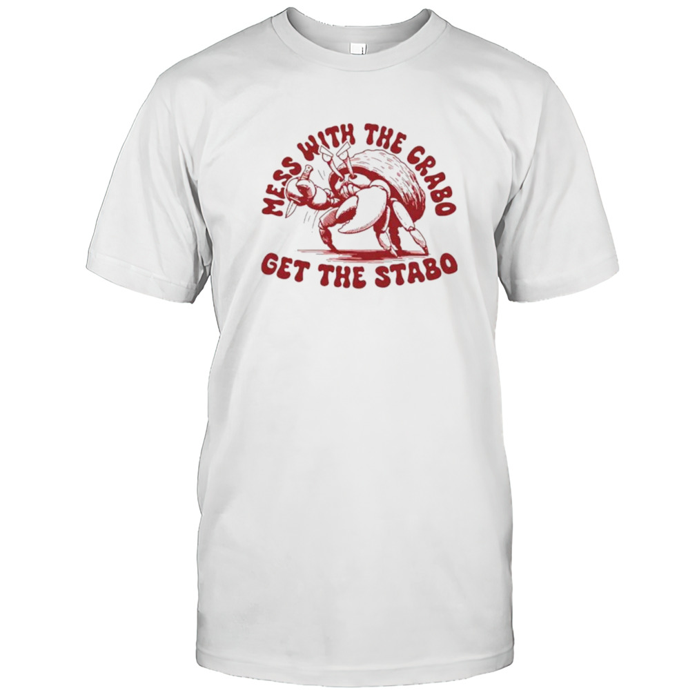 Mess with the crabo get the stabo shirt