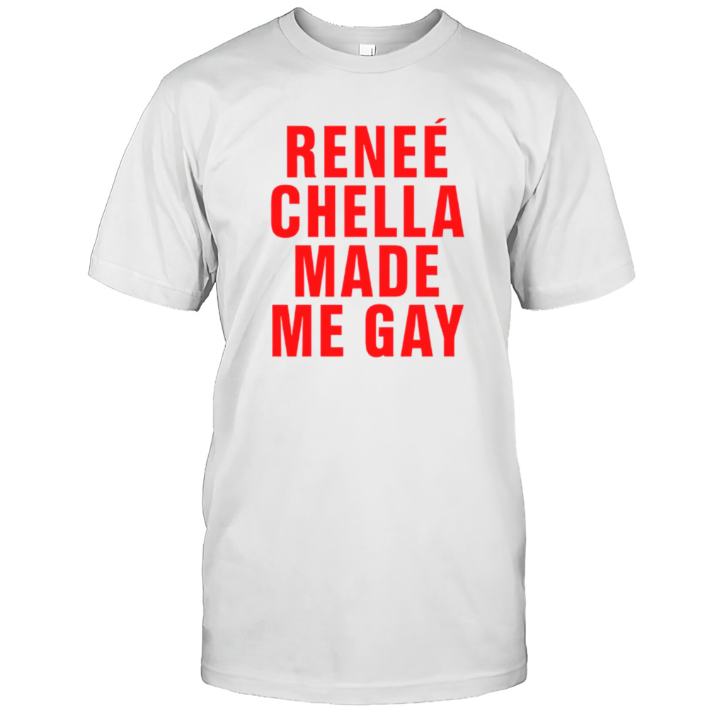 Reneé Chella made me gay shirt