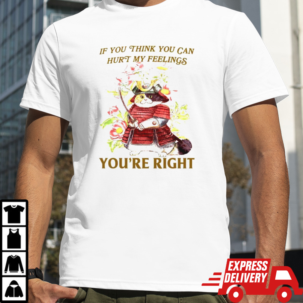 Samurai Cat If you think you can hurt my feelings you’re right shirt