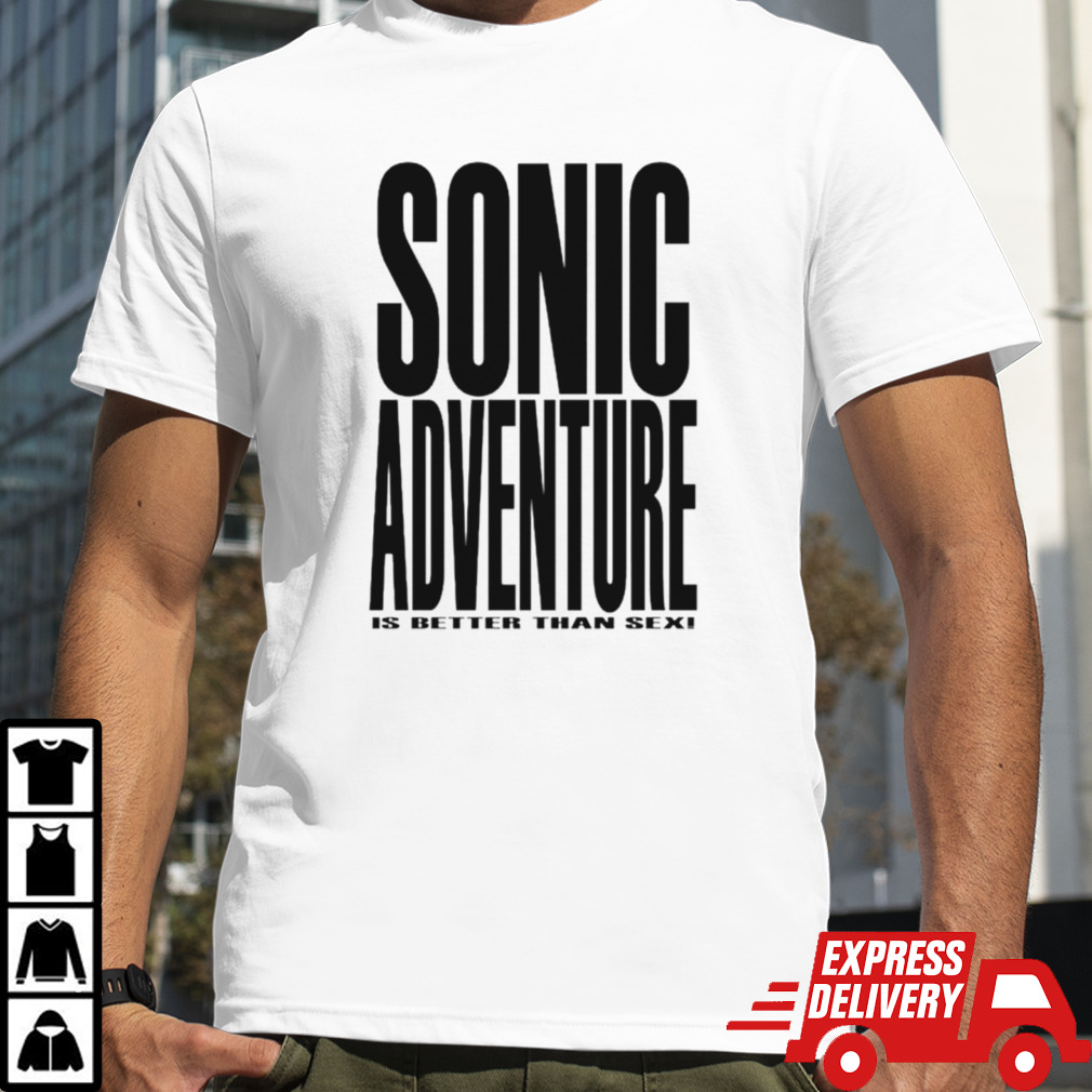 Sonic adventure is better than sex shirt