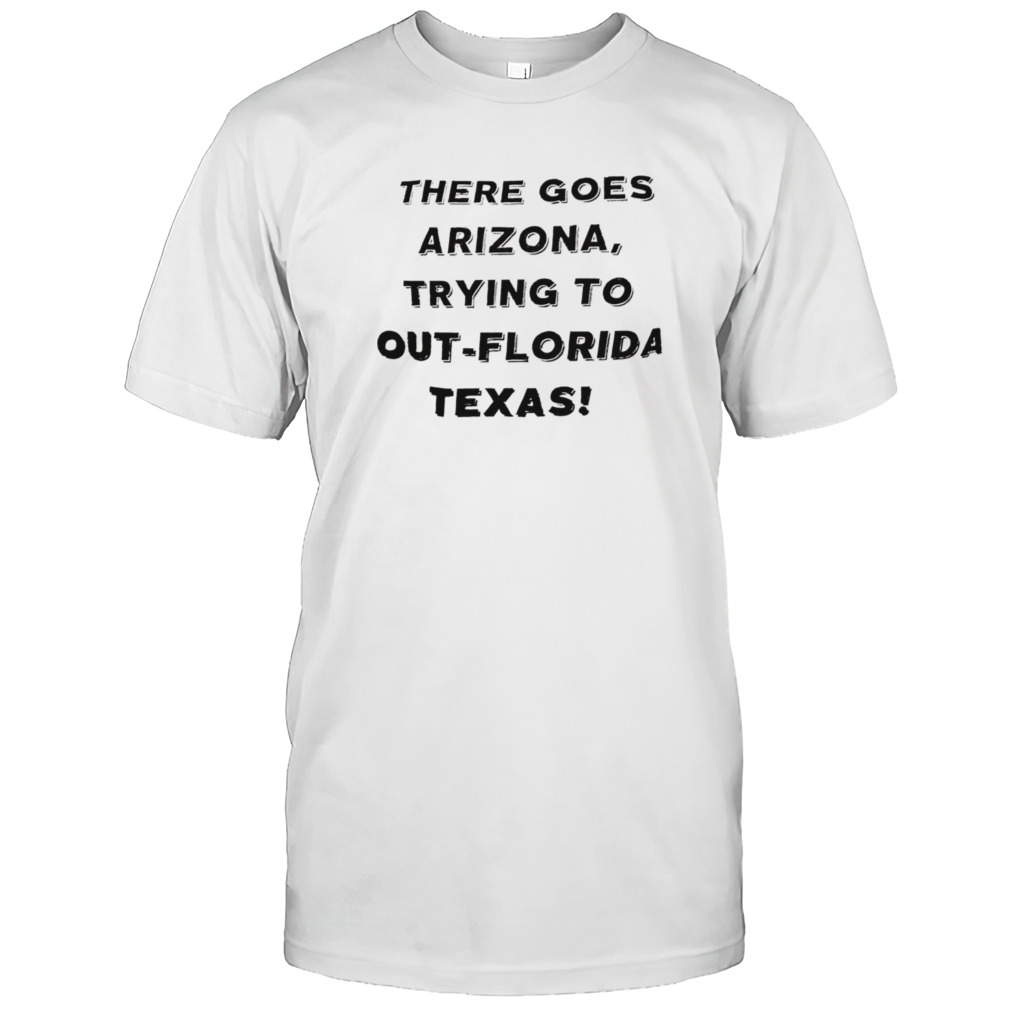 There goes Arizona trying to out-Florida Texas shirt