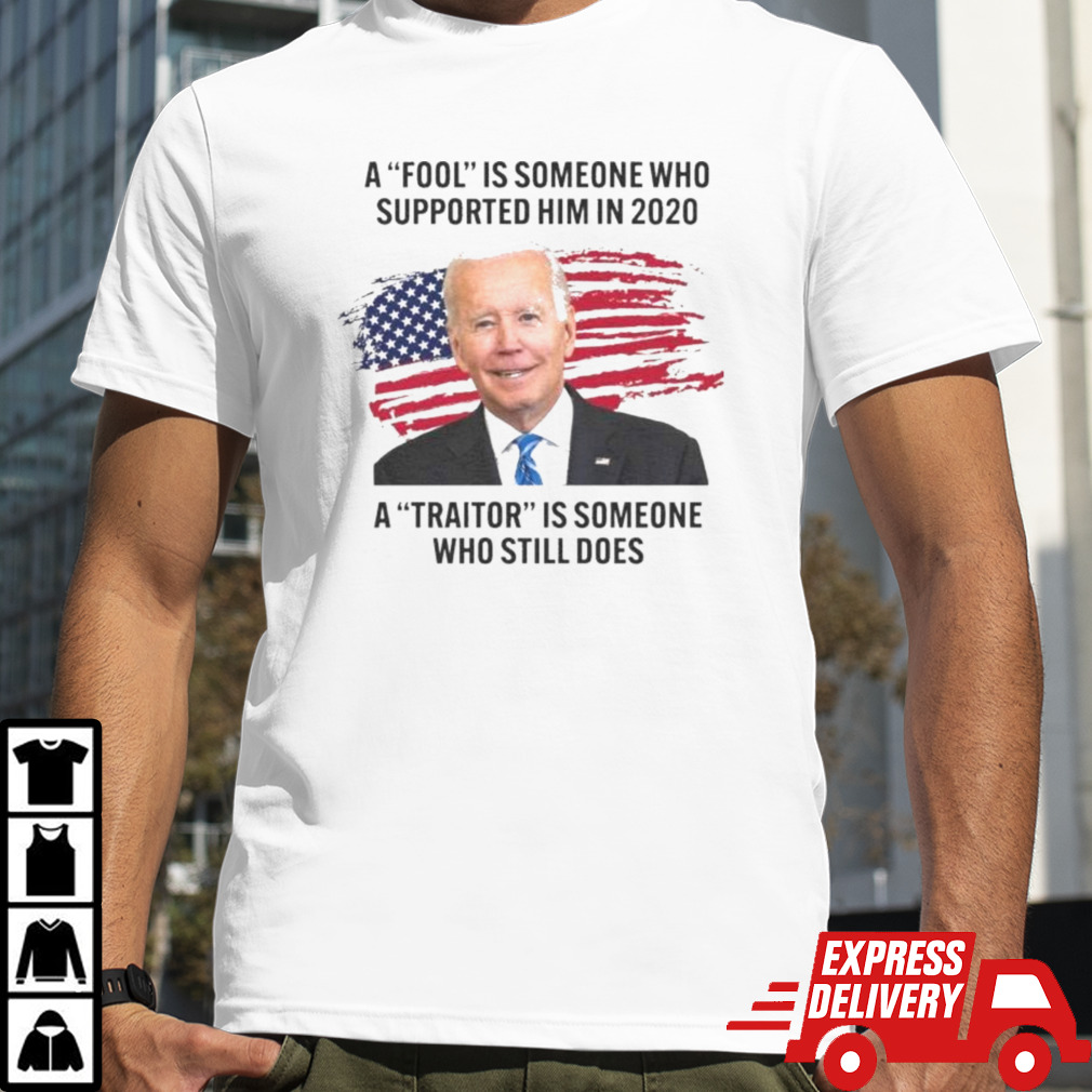 Biden A Fool Is Someone Who Supported Him in 2020. A Traitor is Someone Who Still Does Shirt