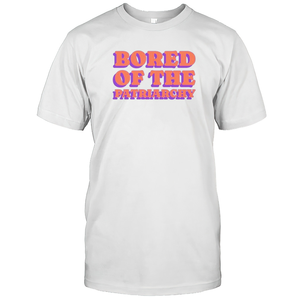 Bored of the patriarchy shirt