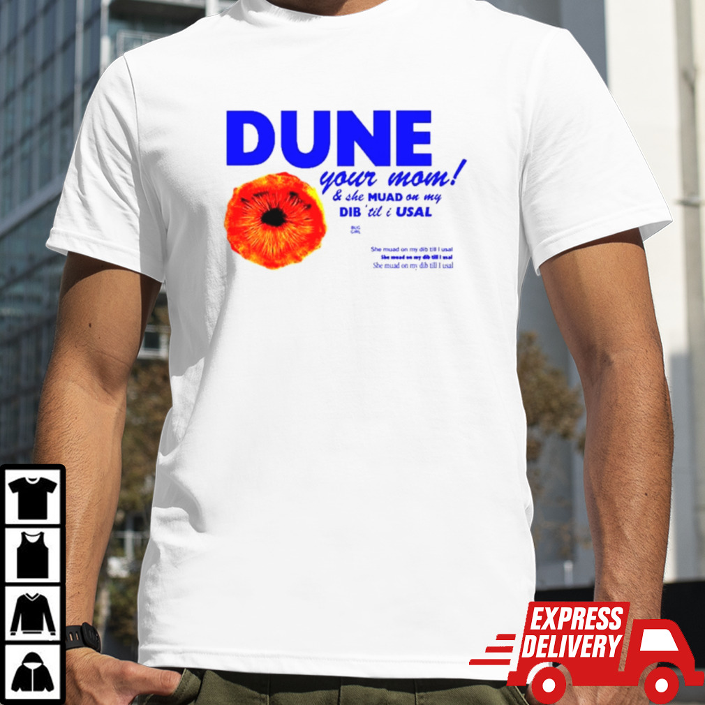 Dune your mom and she muad on my dib ’til I usal shirt