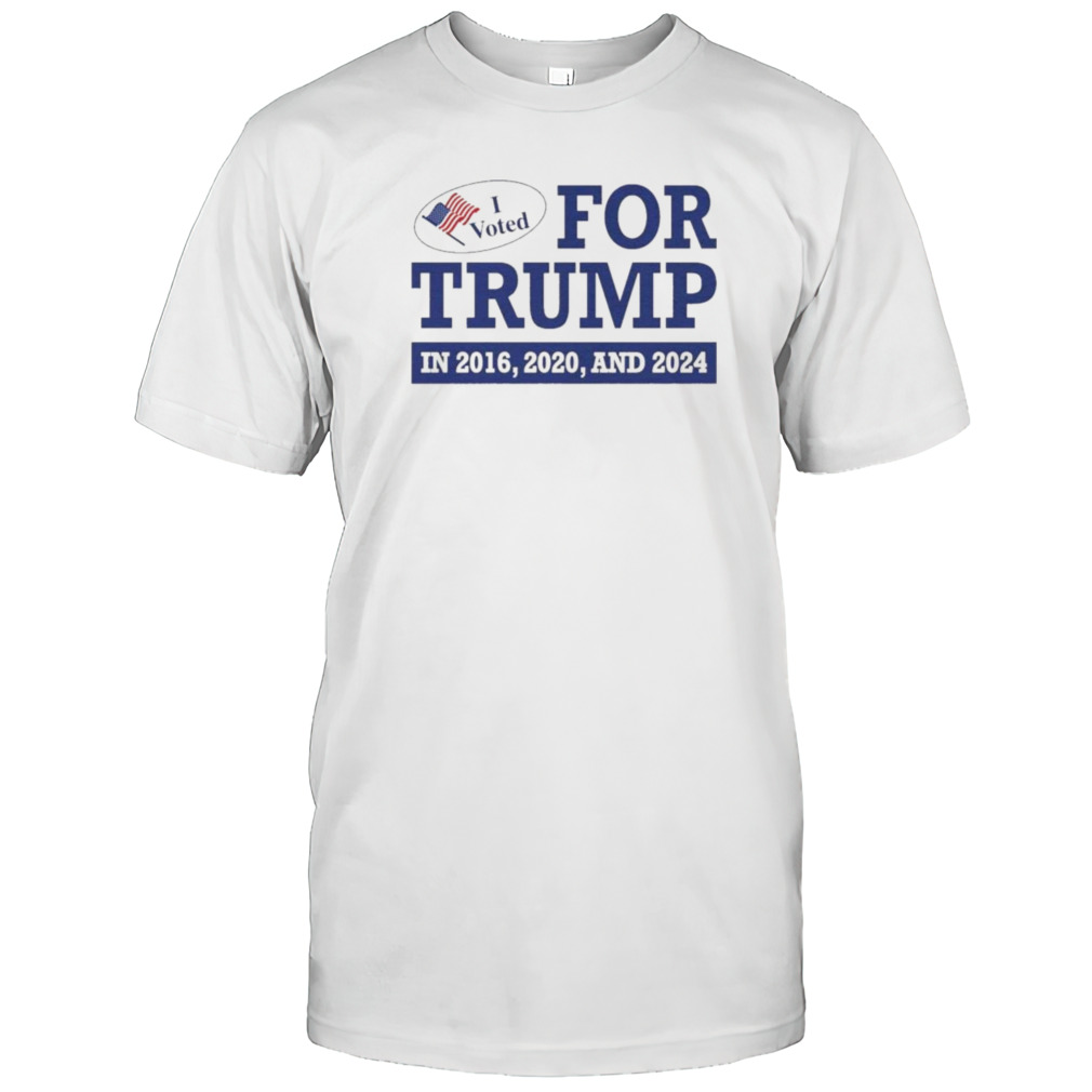 I Voted For Trump 2016, 2020, And 2024 T-Shirt