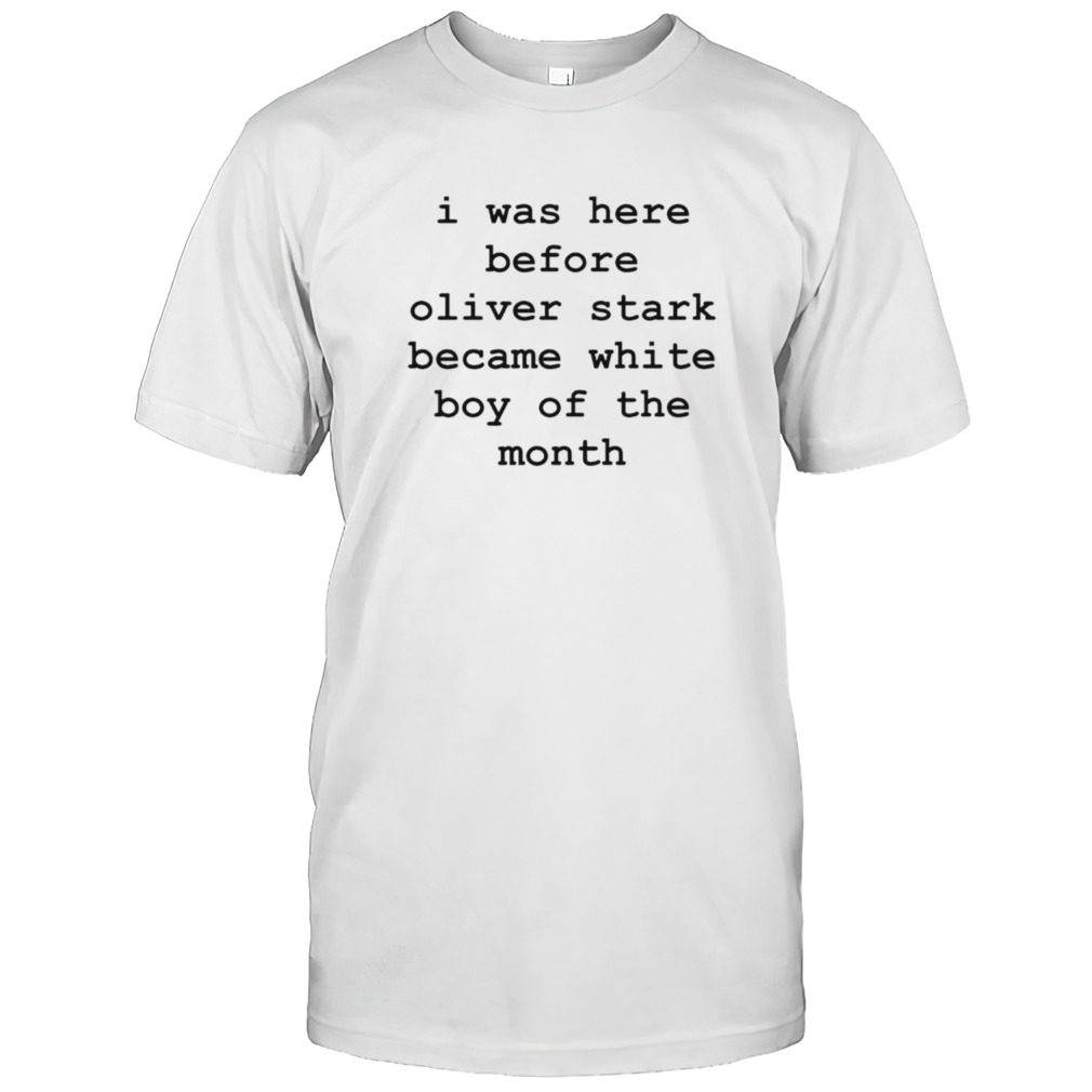 I was here before oliver stark become white boy of the month shirt