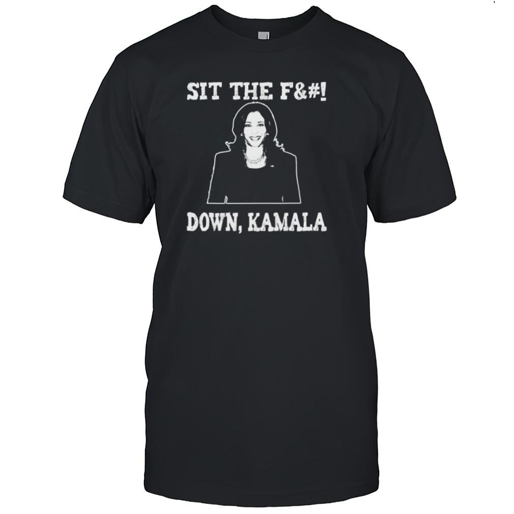 Kamala Harris sit the fuck down Kamala shirt
