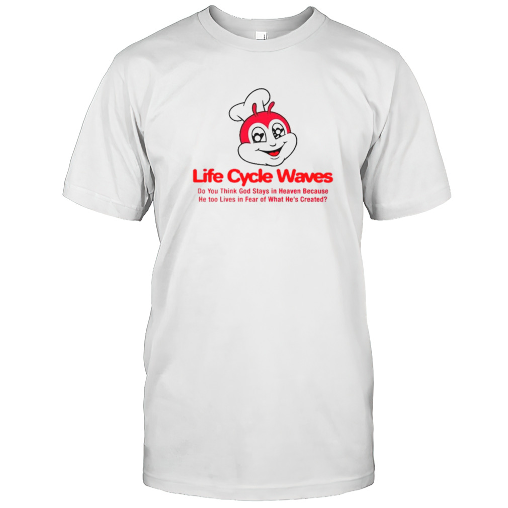 Life cycle waves do you think god stays in heaven because he too lives in fear of what he’s created shirt