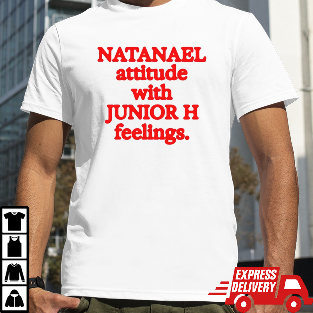 Natanael attitude with junior h feelings shirt