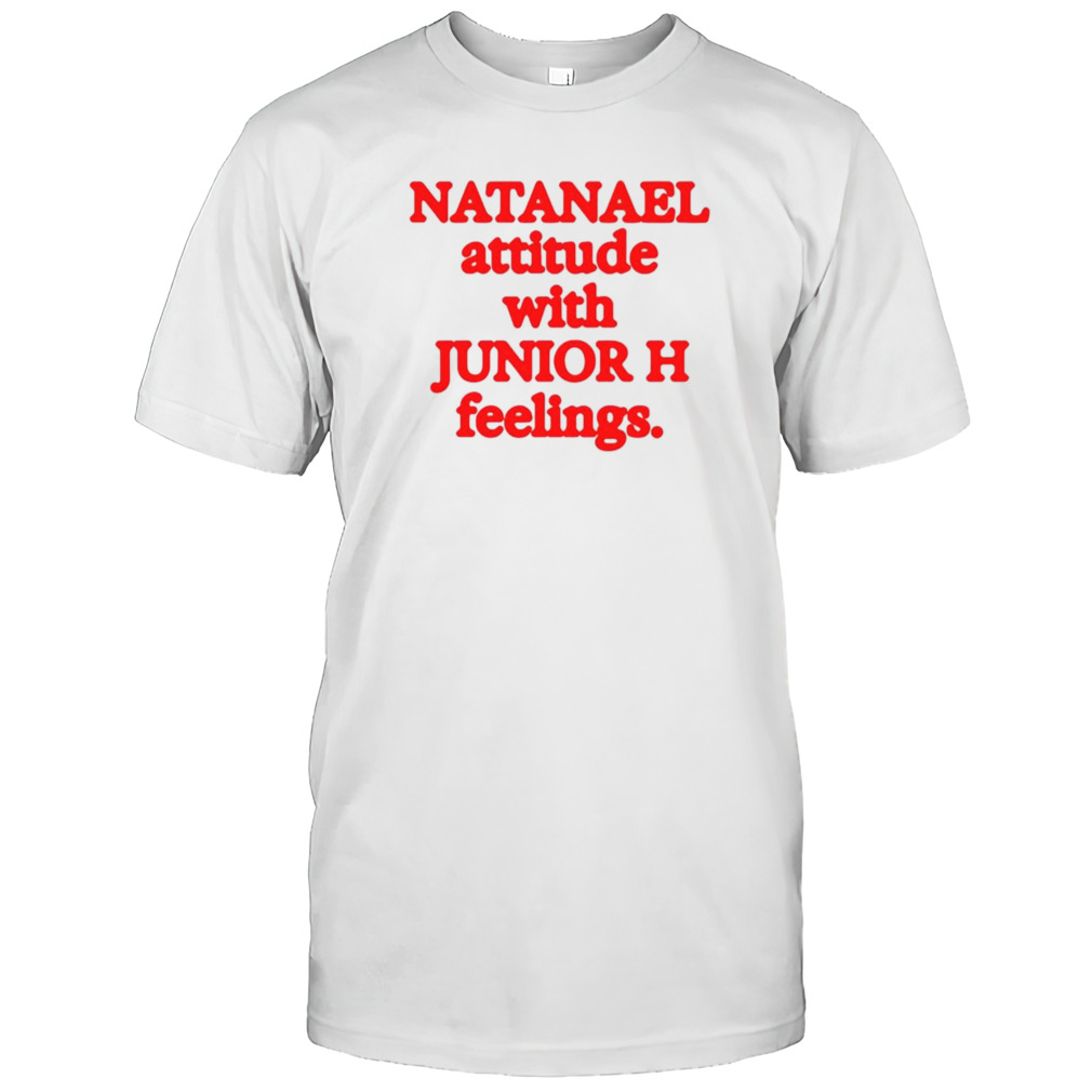 Natanael attitude with junior h feelings shirt