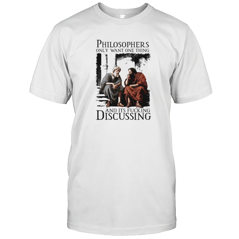 Philosophers only want one thing and its fucking discussing shirt