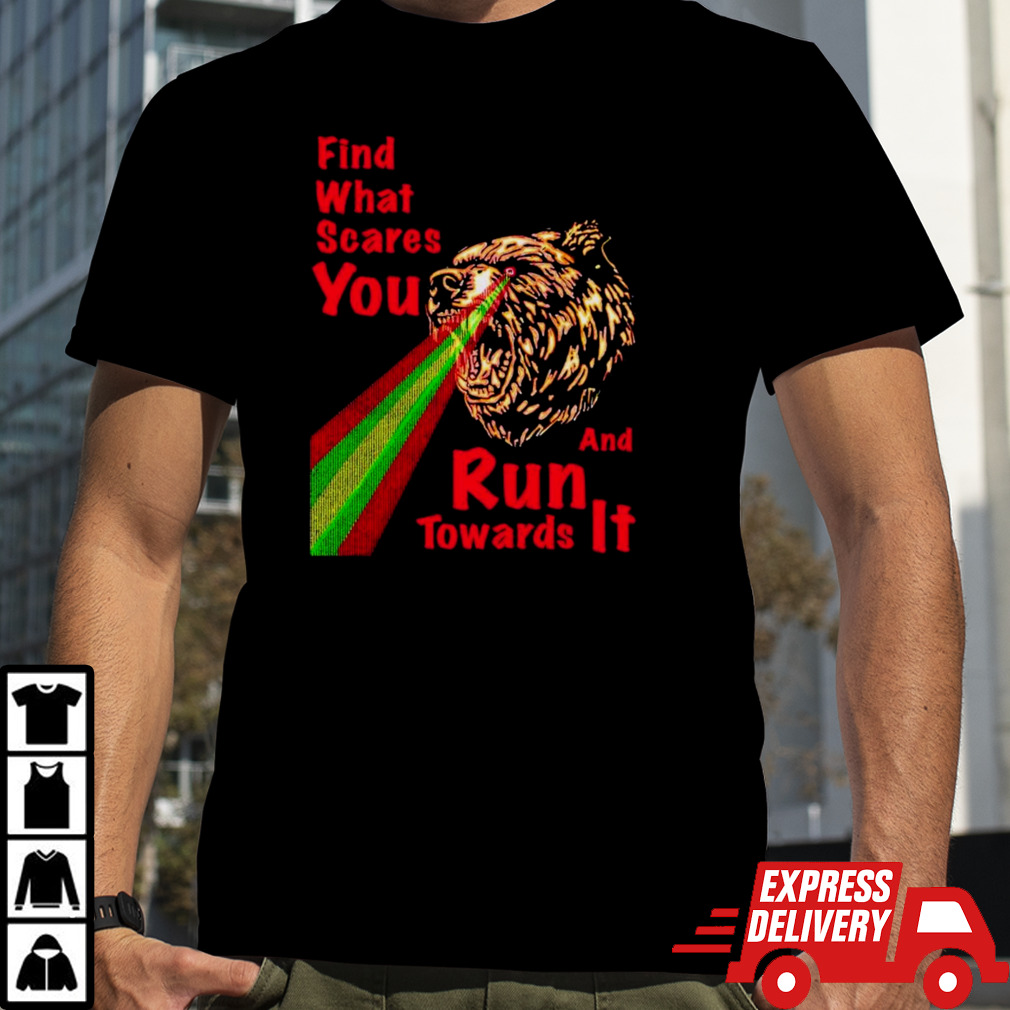 Bear find what scares you and run towards it shirt