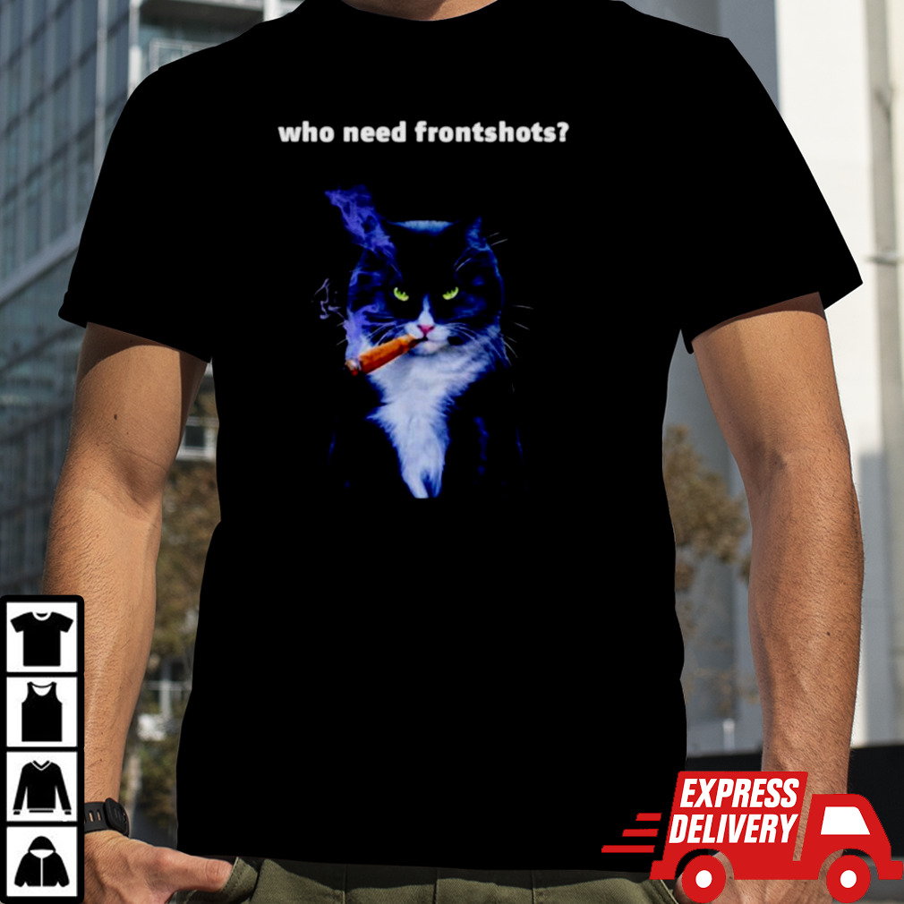 Cat who need frontshots shirt