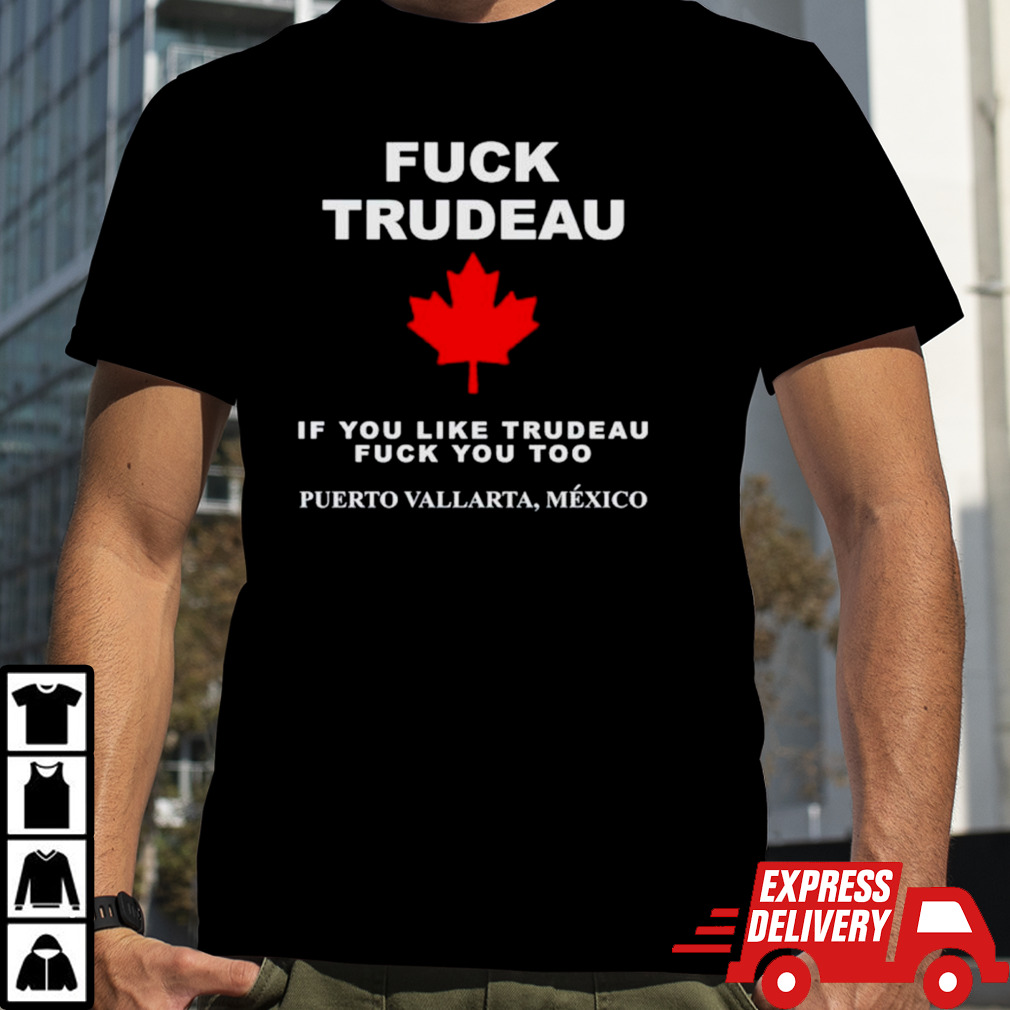 Fuck trudeau if you like trudeau fuck you too puerto vallarta Mexico shirt