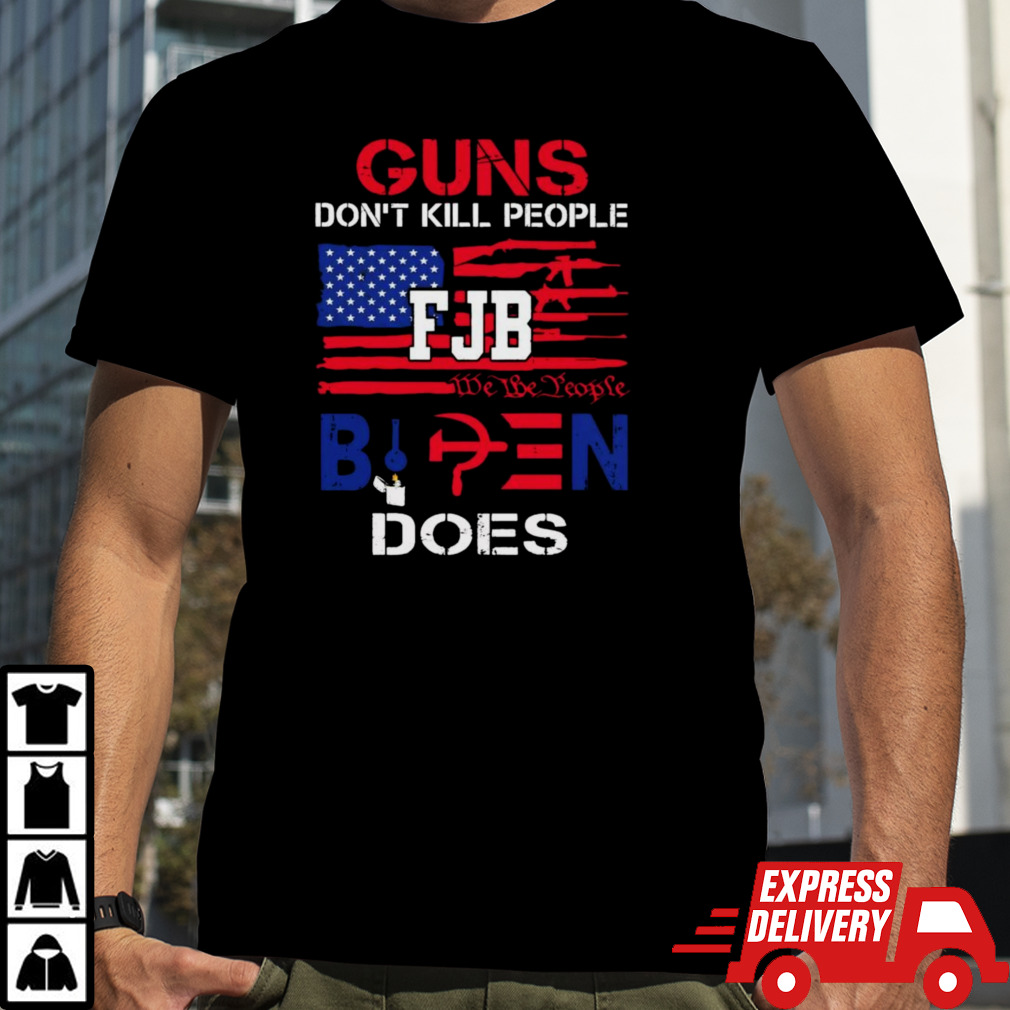 Guns Don’t Kill People FJB We The People Biden Does Shirt