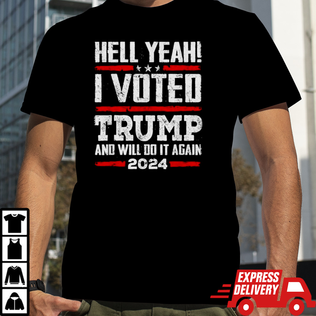 Hell yeah I vote Trump and will do it again 2024 shirt