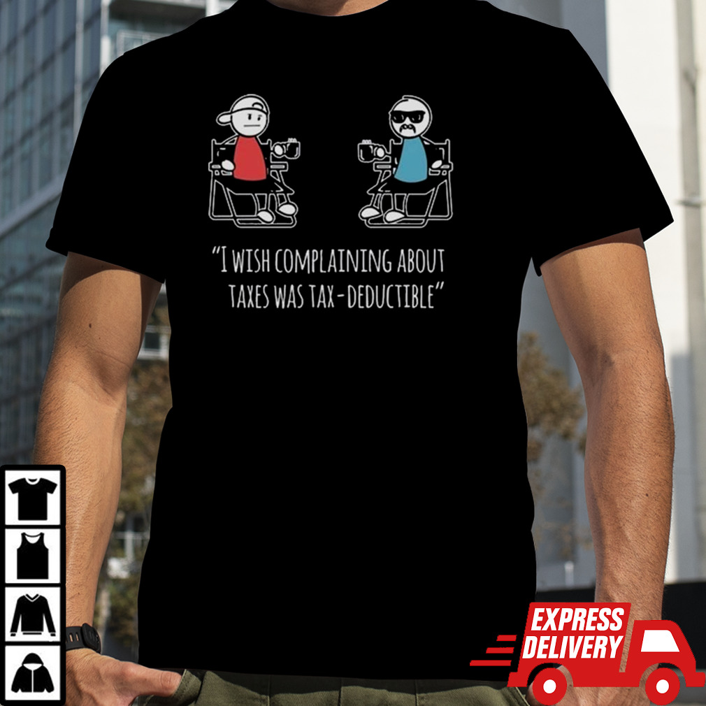 I Wish Complaining About Taxes Was Tax Deductible Shirt