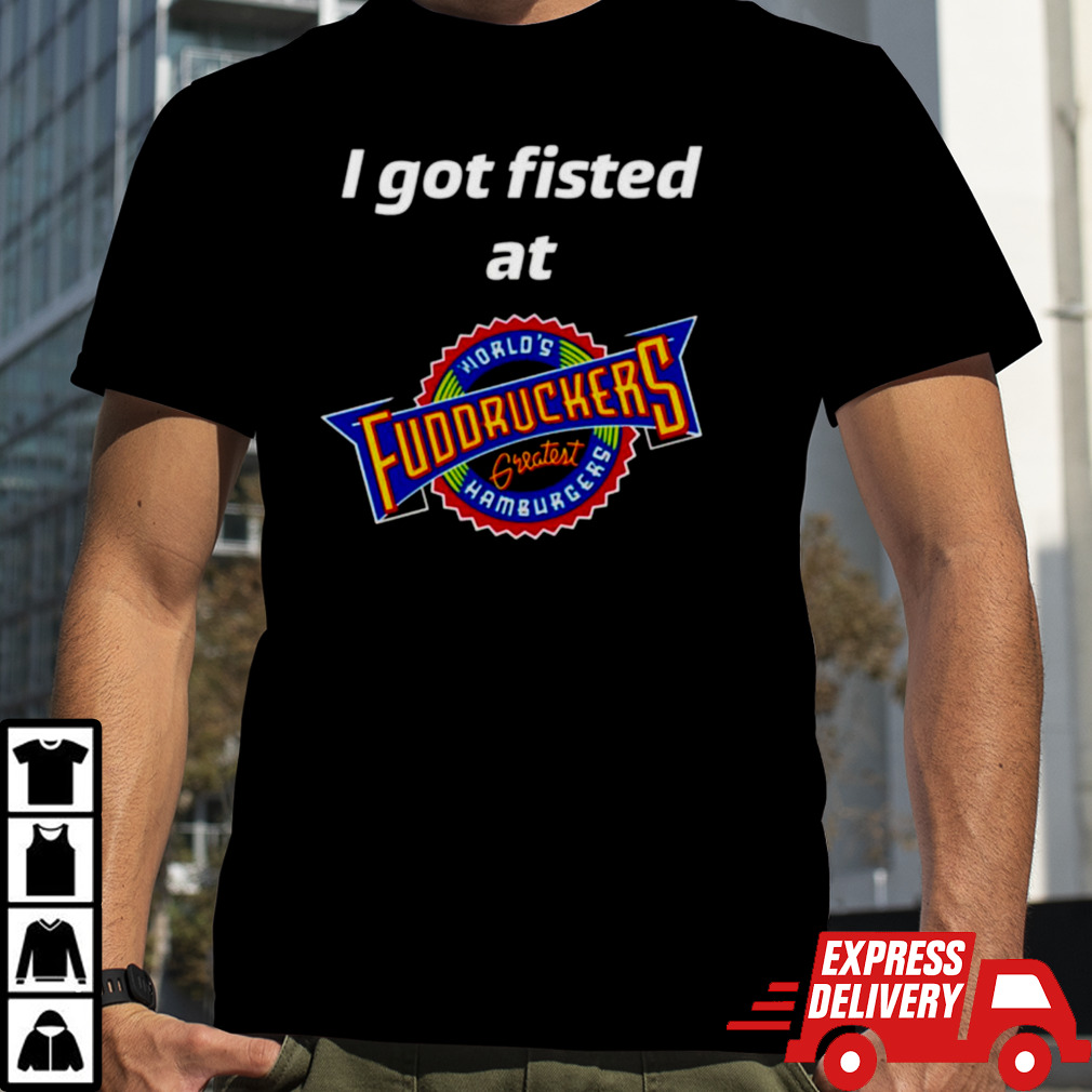 I got fisted at fuddruckers worlds greatest hamburgers shirt