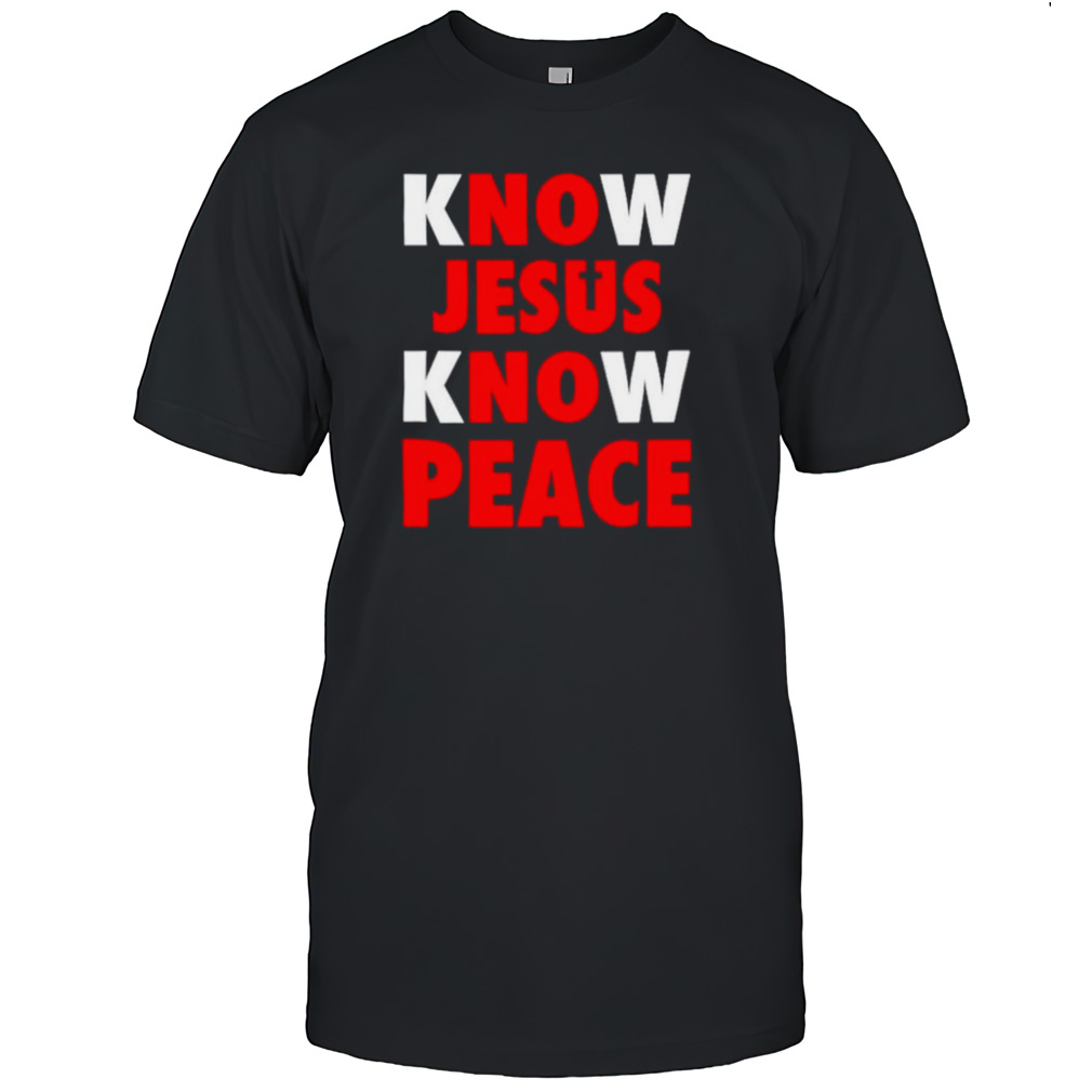 Know Jesus know peace no Jesus no peace shirts