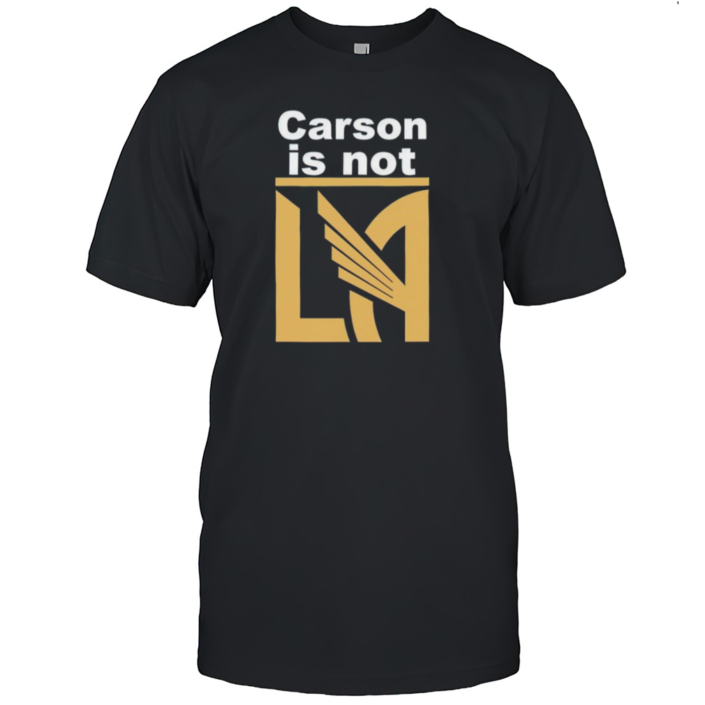 LAFC Carson Is Not LA shirt