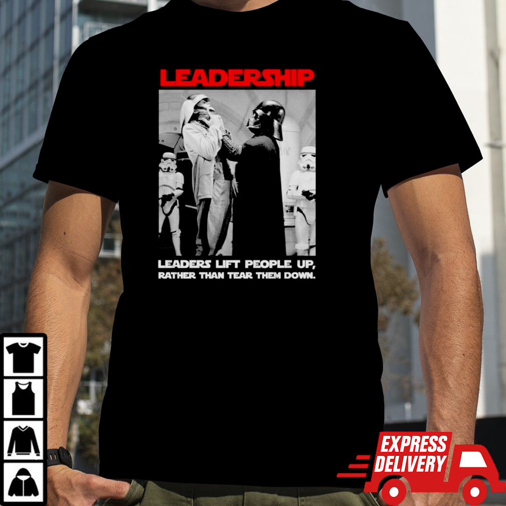 Leadership Leaders lift people up rather than tear them down shirt