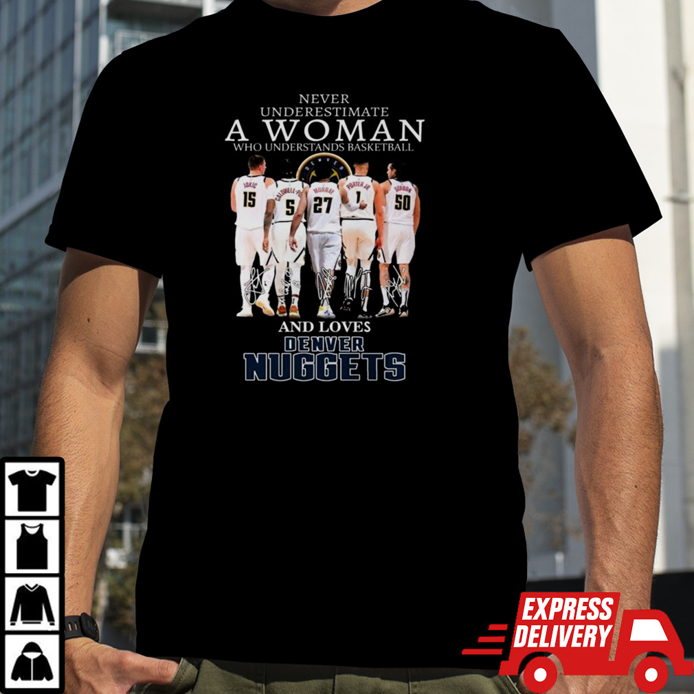 Never Underestimate A Woman Who Loves Understands Basketball And Denver Nuggets Signatures 2024 Shirt