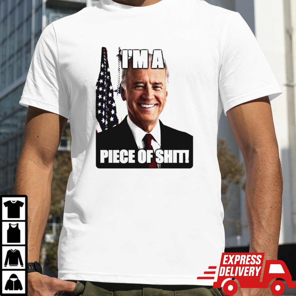 Biden I’m a piece of shit shirt