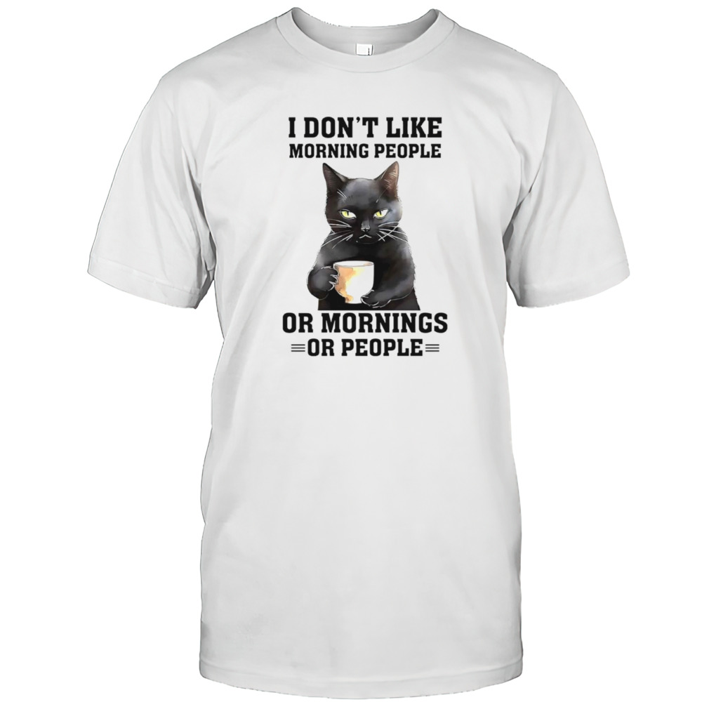 Black cat I don’t like morning people or mornings or people shirt