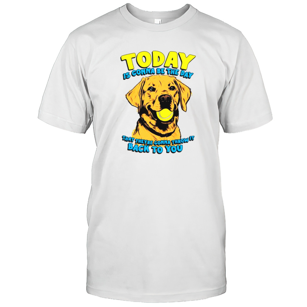Dog today is gonna be the day that they’re gonna throw it back to you shirt