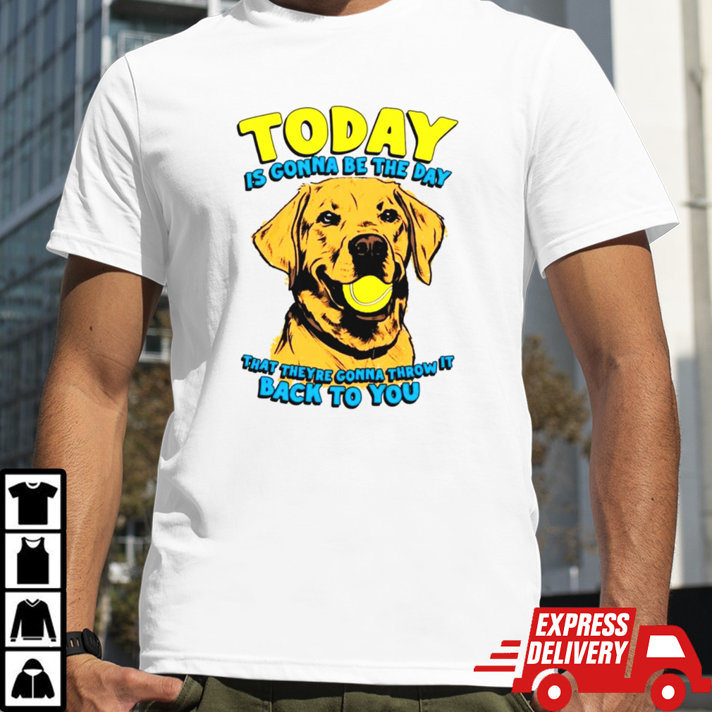 Dog today is gonna be the day that they’re gonna throw it back to you shirt