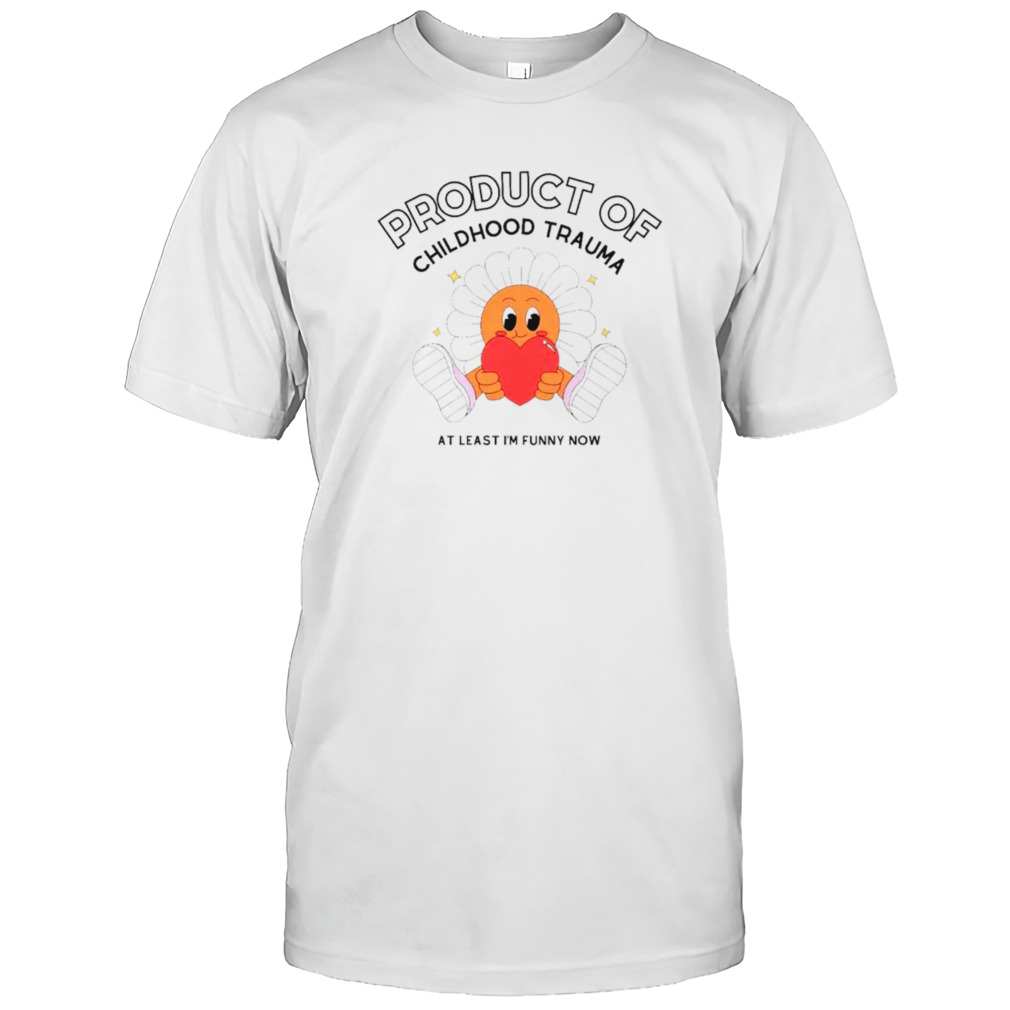 Flower product of childhood trauma at least I’m funny now shirt