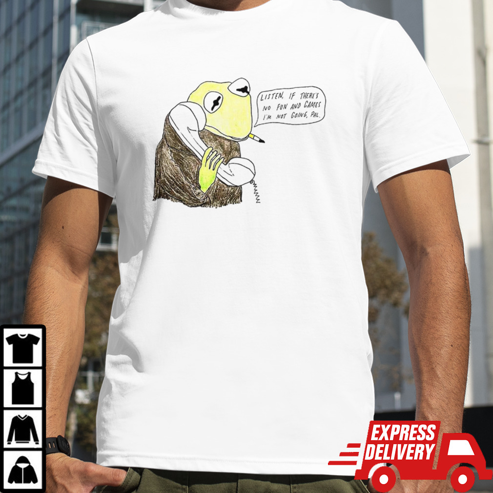 Frog listen if there is no fun and games I’m not going pal shirt