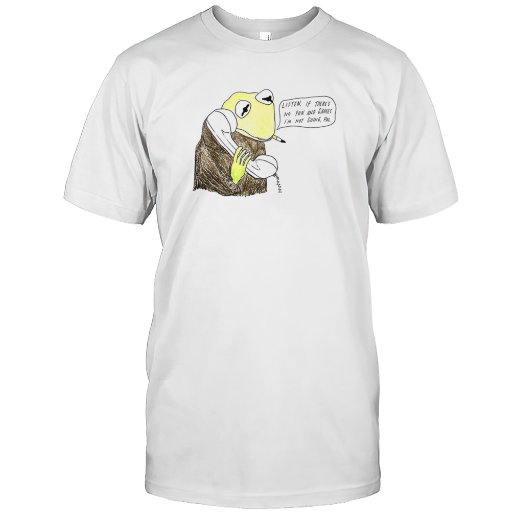 Frog listen if there is no fun and games I’m not going pal shirt
