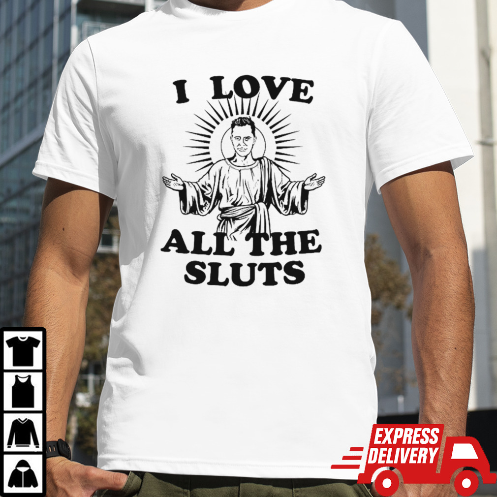 I love all the sluts shirt