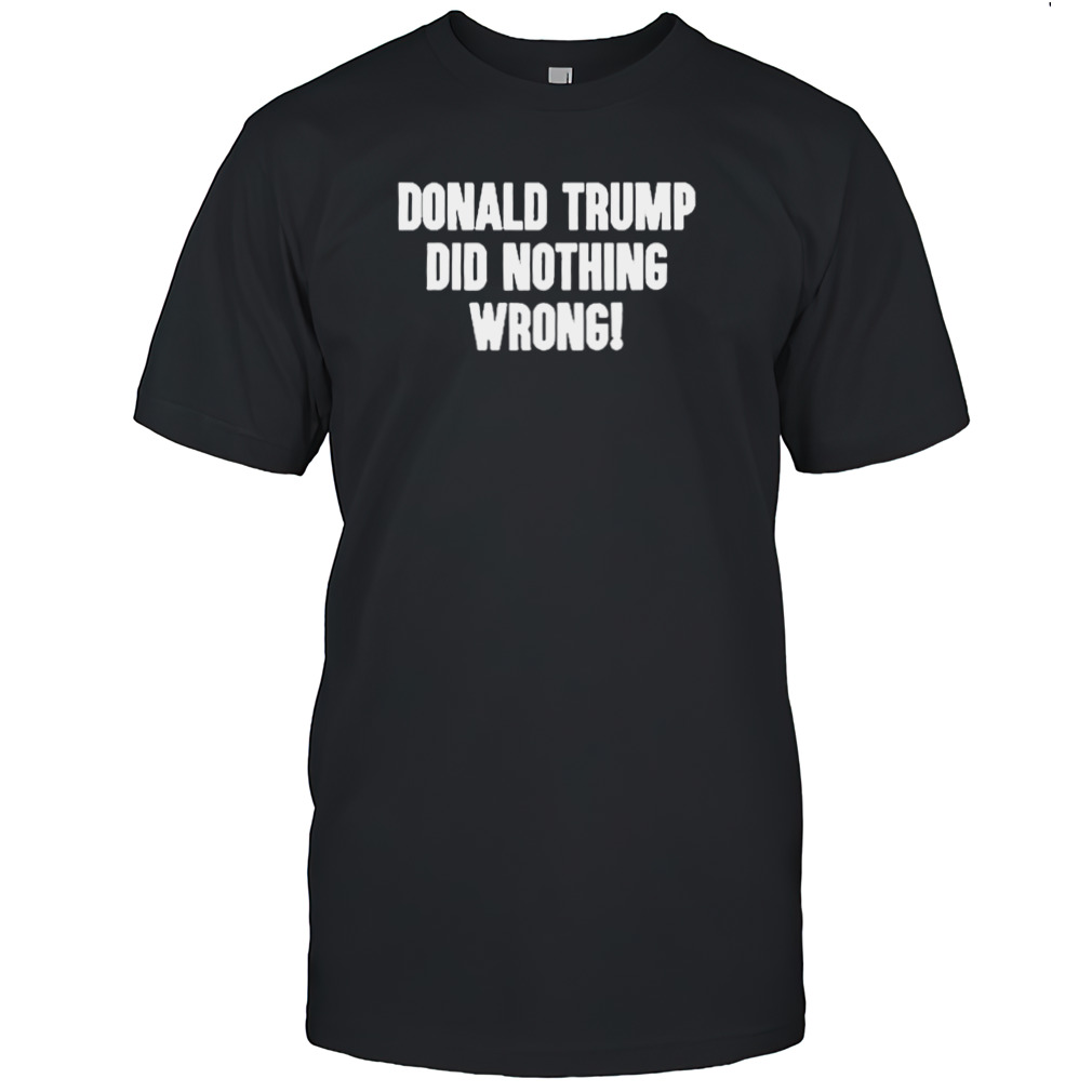 Laura Loomer Donald Trump Did Nothing Wrong Shirt
