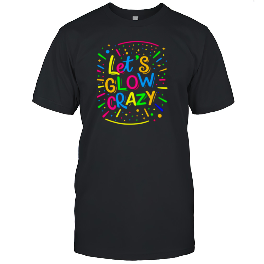 Let glow crazy retro colorful quote group team tie dye shirt