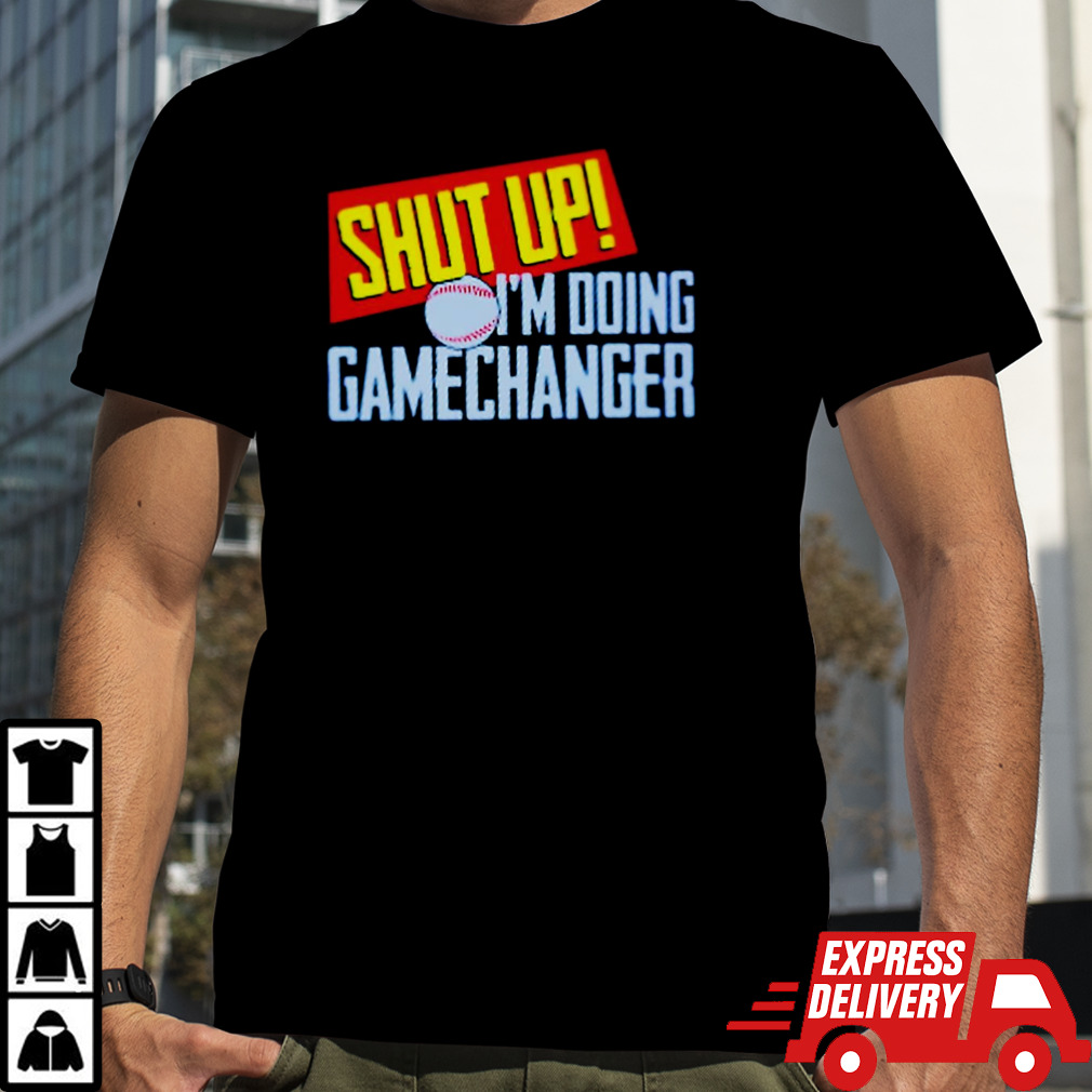 Shut up I’m doing gamechanger shirt