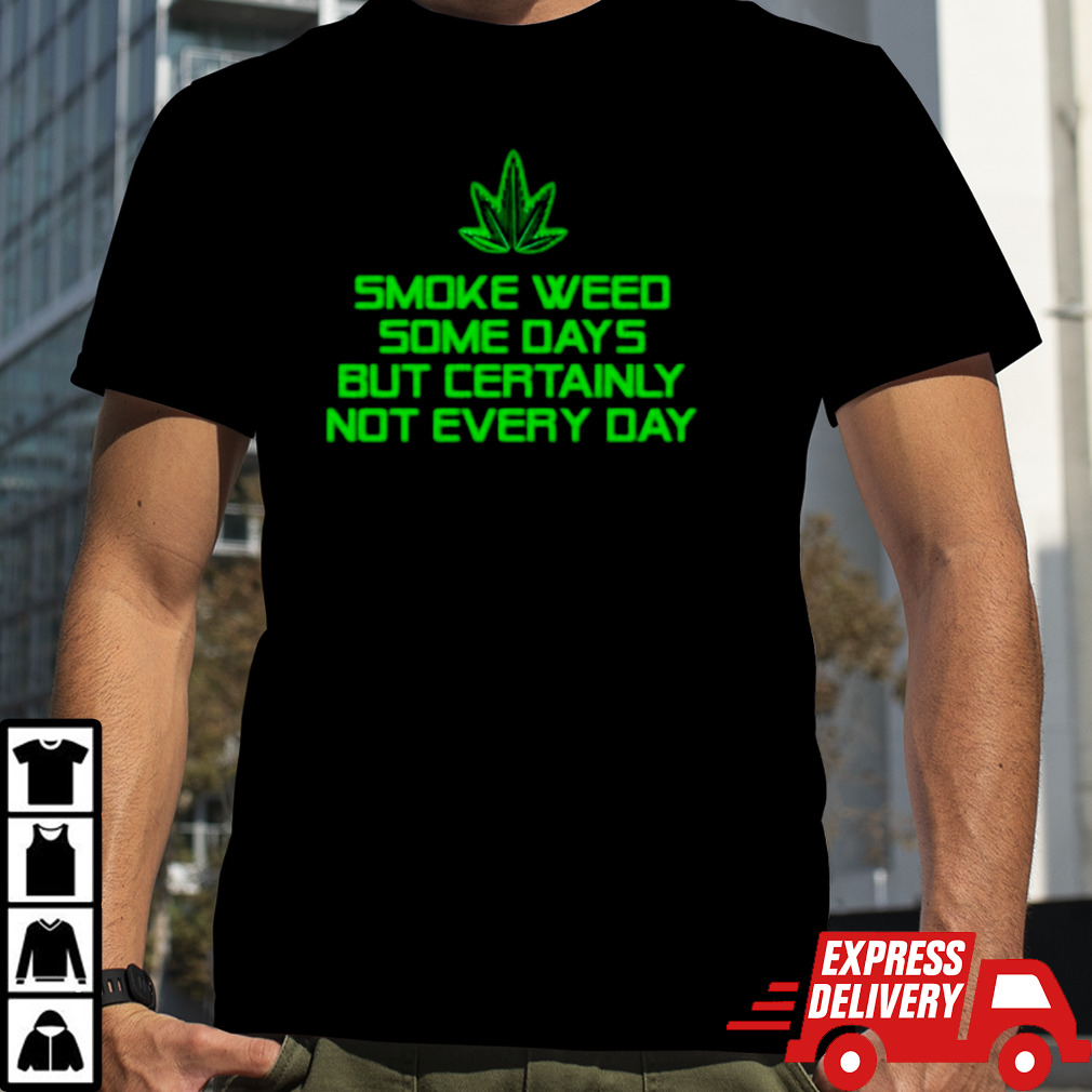 Smoke weed some days but certainly not every day shirt